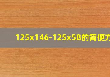 125x146-125x58的简便方法