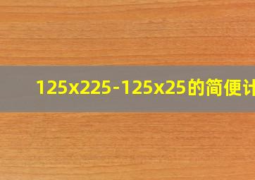 125x225-125x25的简便计算