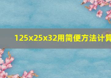 125x25x32用简便方法计算