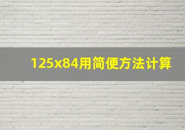 125x84用简便方法计算