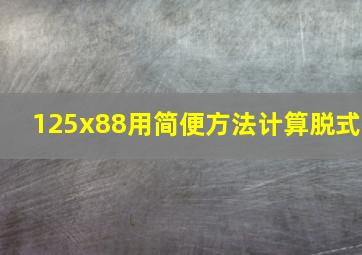 125x88用简便方法计算脱式