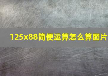 125x88简便运算怎么算图片