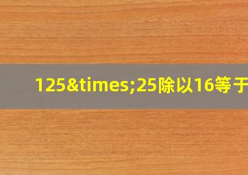 125×25除以16等于几