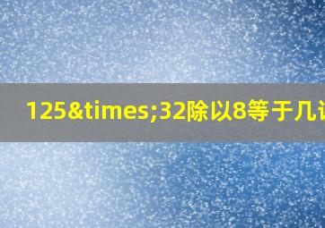 125×32除以8等于几讲解