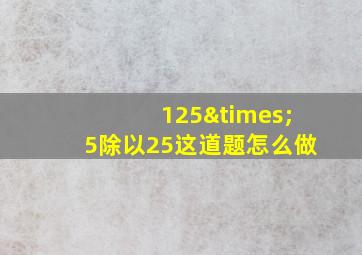 125×5除以25这道题怎么做