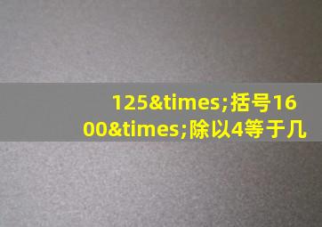 125×括号1600×除以4等于几