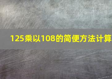 125乘以108的简便方法计算