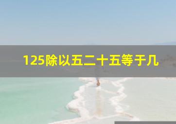 125除以五二十五等于几