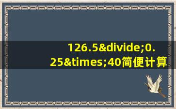 126.5÷0.25×40简便计算