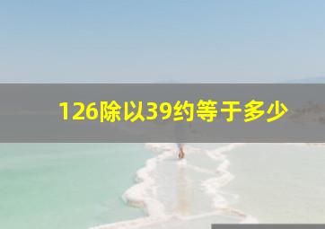 126除以39约等于多少