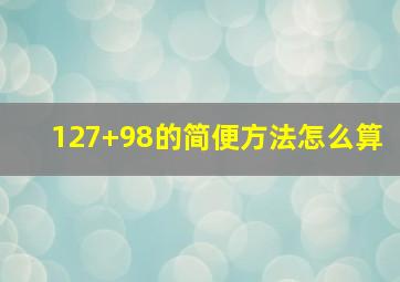 127+98的简便方法怎么算