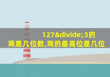 127÷3的商是几位数,商的最高位是几位