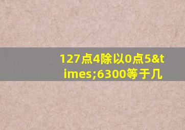 127点4除以0点5×6300等于几