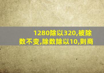 1280除以320,被除数不变,除数除以10,则商