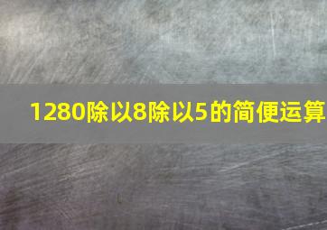 1280除以8除以5的简便运算