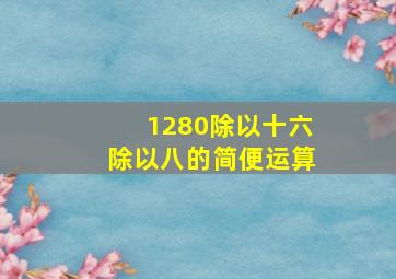 1280除以十六除以八的简便运算