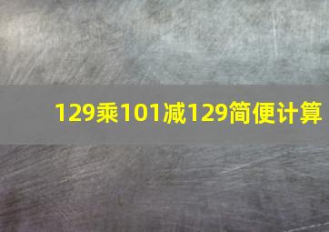 129乘101减129简便计算