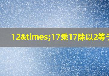 12×17乘17除以2等于几