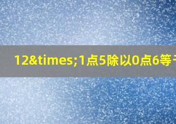 12×1点5除以0点6等于几