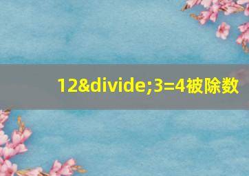 12÷3=4被除数