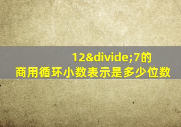 12÷7的商用循环小数表示是多少位数