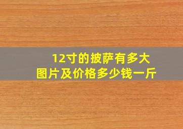 12寸的披萨有多大图片及价格多少钱一斤