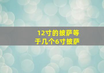 12寸的披萨等于几个6寸披萨