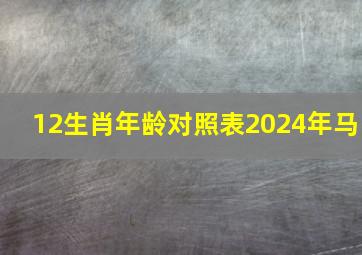 12生肖年龄对照表2024年马