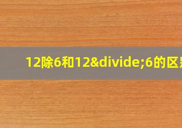 12除6和12÷6的区别