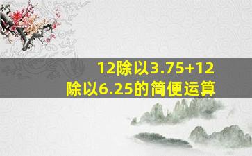 12除以3.75+12除以6.25的简便运算