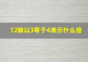 12除以3等于4表示什么倍