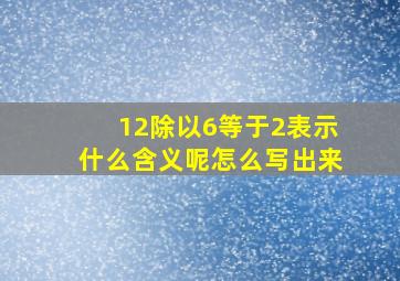 12除以6等于2表示什么含义呢怎么写出来