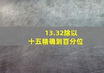 13.32除以十五精确到百分位