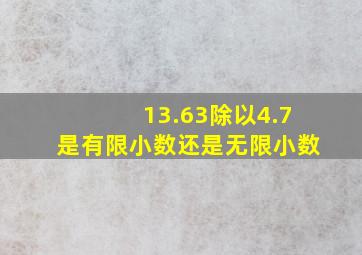 13.63除以4.7是有限小数还是无限小数