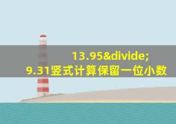 13.95÷9.31竖式计算保留一位小数