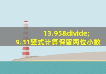 13.95÷9.31竖式计算保留两位小数