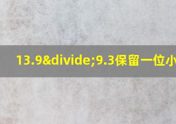 13.9÷9.3保留一位小数