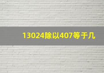 13024除以407等于几