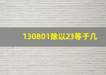 130801除以23等于几