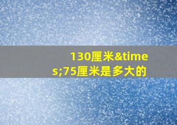 130厘米×75厘米是多大的