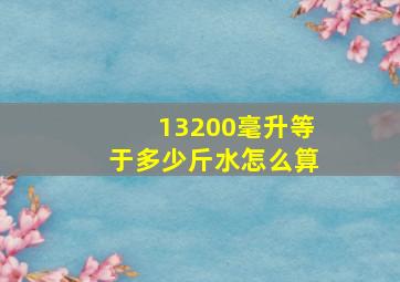 13200毫升等于多少斤水怎么算