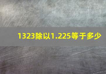 1323除以1.225等于多少