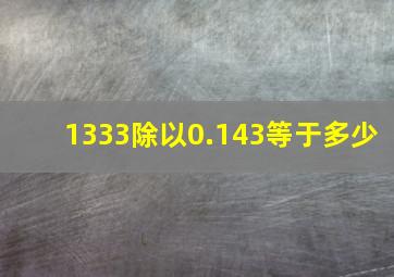 1333除以0.143等于多少