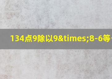 134点9除以9×8-6等于几