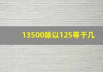 13500除以125等于几