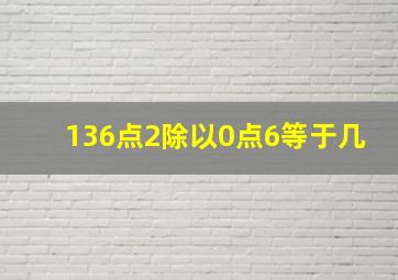 136点2除以0点6等于几