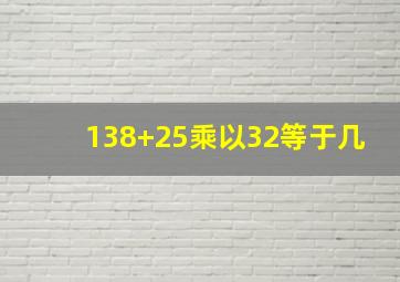 138+25乘以32等于几