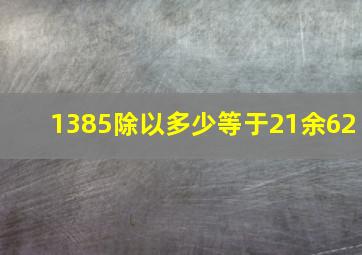 1385除以多少等于21余62