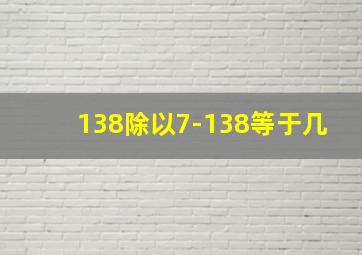 138除以7-138等于几