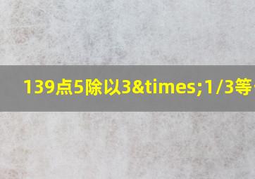 139点5除以3×1/3等于几